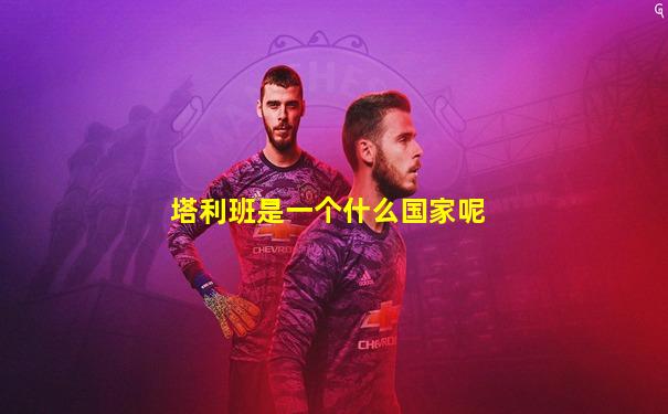 塔利班是一个什么国家呢