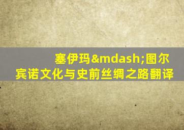 塞伊玛—图尔宾诺文化与史前丝绸之路翻译