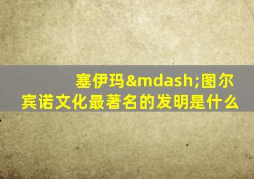 塞伊玛—图尔宾诺文化最著名的发明是什么