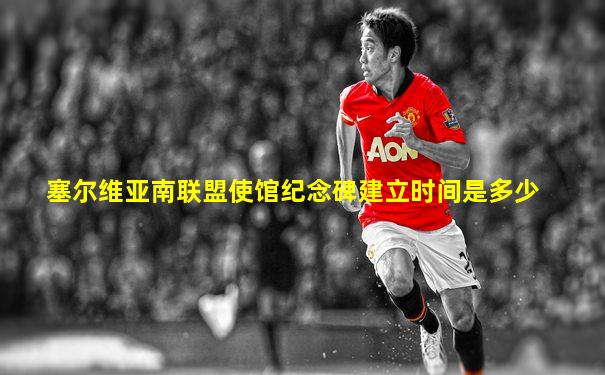 塞尔维亚南联盟使馆纪念碑建立时间是多少