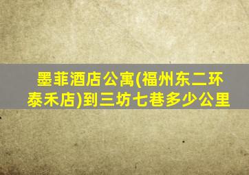 墨菲酒店公寓(福州东二环泰禾店)到三坊七巷多少公里
