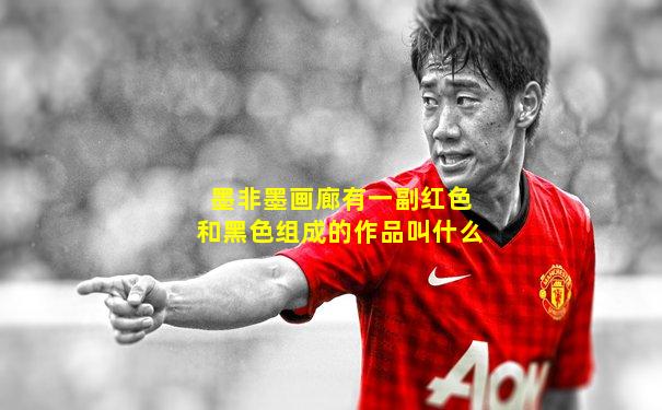 墨非墨画廊有一副红色和黑色组成的作品叫什么