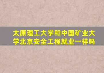 太原理工大学和中国矿业大学北京安全工程就业一样吗