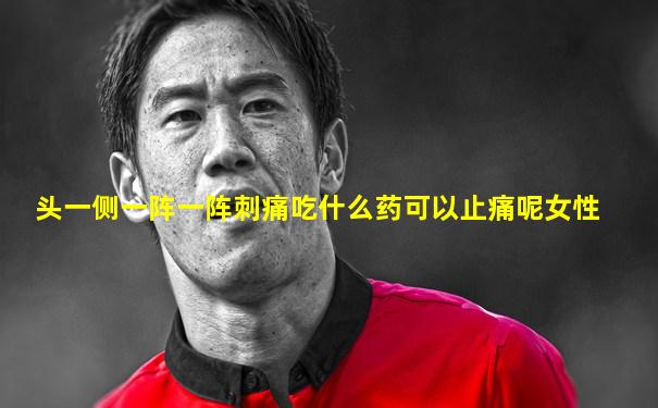 头一侧一阵一阵刺痛吃什么药可以止痛呢女性