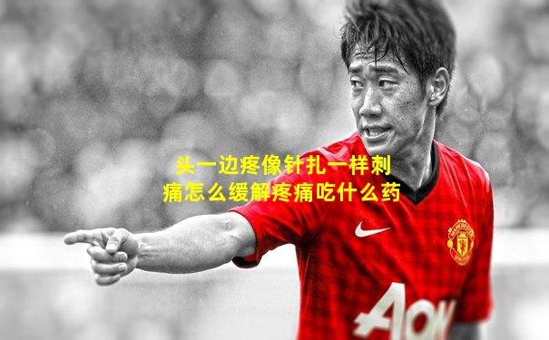 头一边疼像针扎一样刺痛怎么缓解疼痛吃什么药