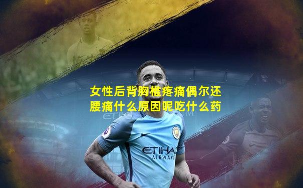 女性后背胸椎疼痛偶尔还腰痛什么原因呢吃什么药