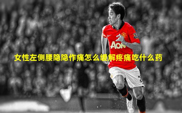 女性左侧腰隐隐作痛怎么缓解疼痛吃什么药