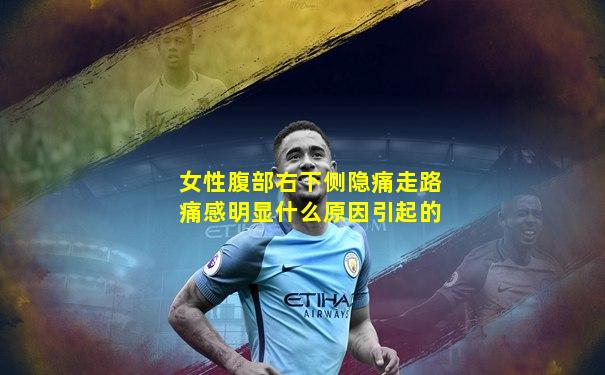 女性腹部右下侧隐痛走路痛感明显什么原因引起的