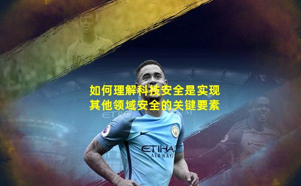 如何理解科技安全是实现其他领域安全的关键要素