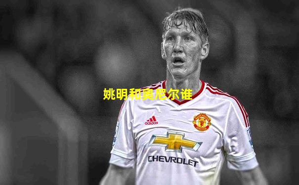 姚明和奥尼尔谁