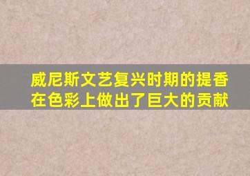 威尼斯文艺复兴时期的提香在色彩上做出了巨大的贡献