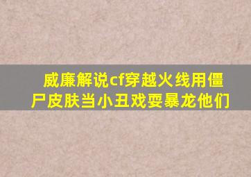 威廉解说cf穿越火线用僵尸皮肤当小丑戏耍暴龙他们