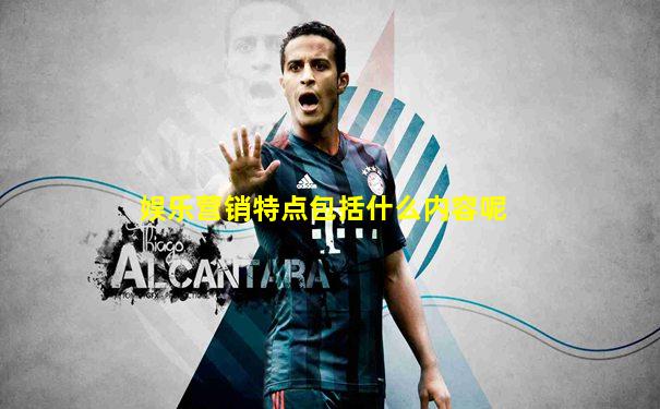 娱乐营销特点包括什么内容呢