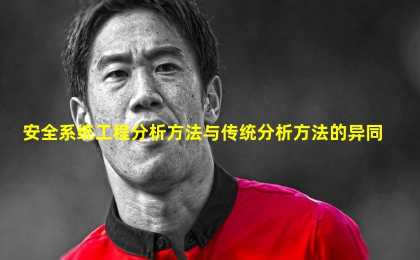 安全系统工程分析方法与传统分析方法的异同
