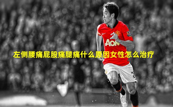 左侧腰痛屁股痛腿痛什么原因女性怎么治疗