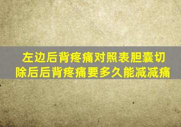 左边后背疼痛对照表胆囊切除后后背疼痛要多久能减减痛