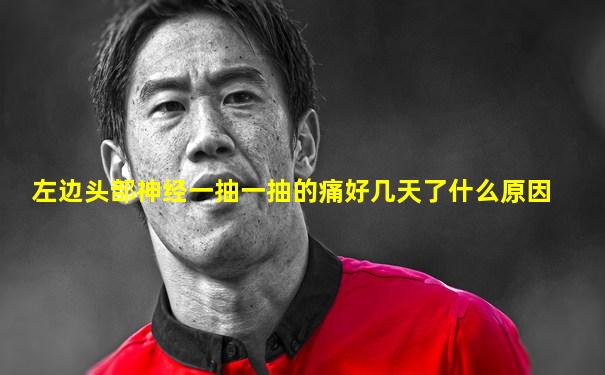 左边头部神经一抽一抽的痛好几天了什么原因