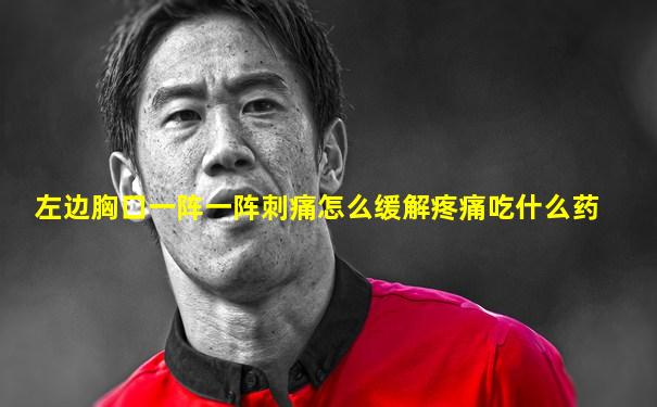 左边胸口一阵一阵刺痛怎么缓解疼痛吃什么药