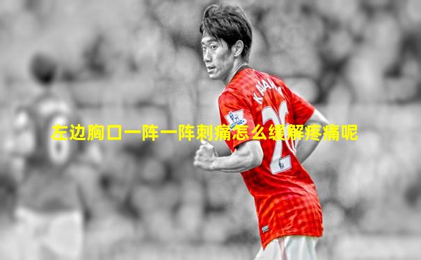 左边胸口一阵一阵刺痛怎么缓解疼痛呢