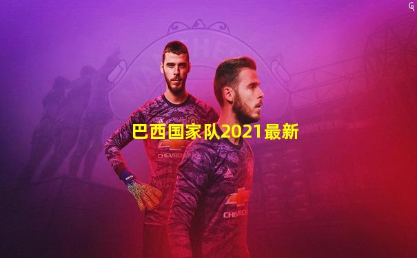 巴西国家队2021最新