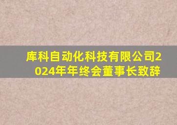 库科自动化科技有限公司2024年年终会董事长致辞