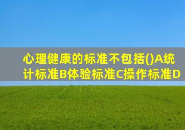心理健康的标准不包括()A统计标准B体验标准C操作标准D