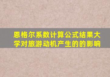 恩格尔系数计算公式结果大学对旅游动机产生的的影响