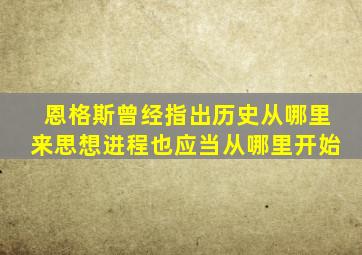 恩格斯曾经指出历史从哪里来思想进程也应当从哪里开始