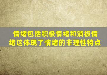 情绪包括积极情绪和消极情绪这体现了情绪的非理性特点