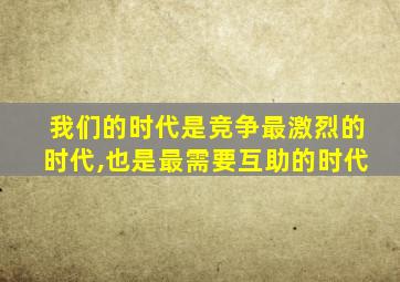 我们的时代是竞争最激烈的时代,也是最需要互助的时代