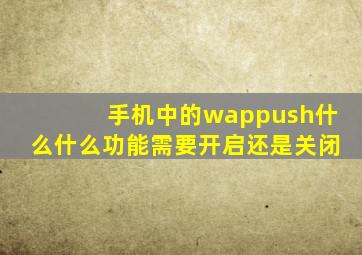 手机中的wappush什么什么功能需要开启还是关闭