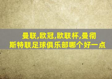 曼联,欧冠,欧联杯,曼彻斯特联足球俱乐部哪个好一点