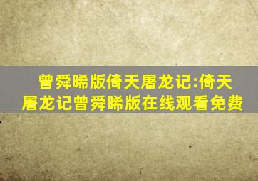 曾舜晞版倚天屠龙记:倚天屠龙记曾舜晞版在线观看免费