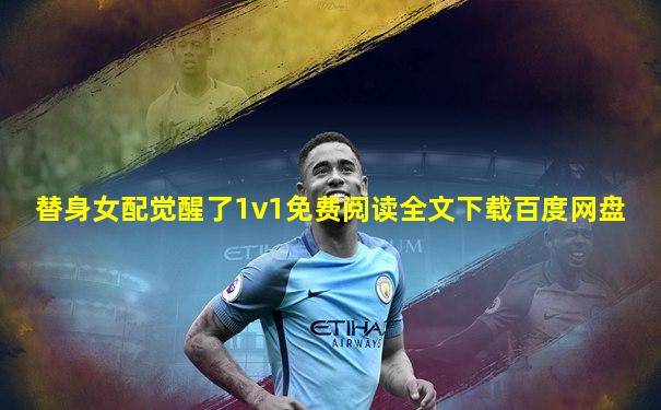 替身女配觉醒了1v1免费阅读全文下载百度网盘