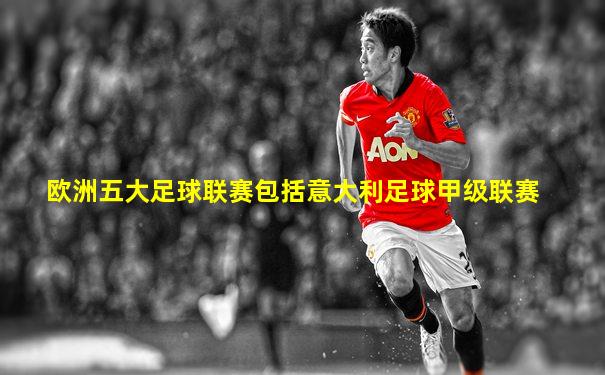 欧洲五大足球联赛包括意大利足球甲级联赛