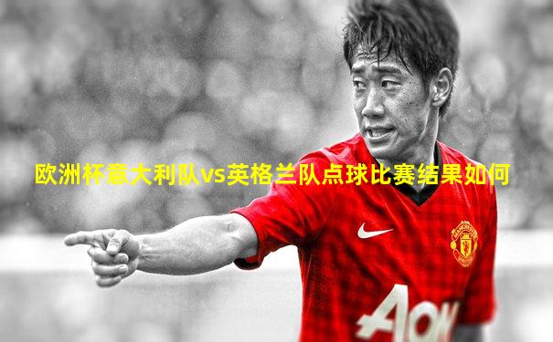 欧洲杯意大利队vs英格兰队点球比赛结果如何
