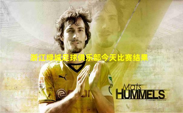 浙江绿城足球俱乐部今天比赛结果