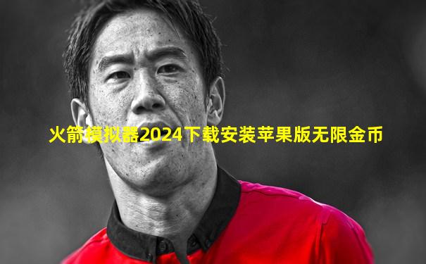 火箭模拟器2024下载安装苹果版无限金币