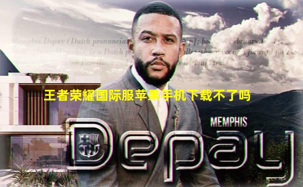 王者荣耀国际服苹果手机下载不了吗