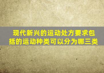 现代新兴的运动处方要求包括的运动种类可以分为哪三类