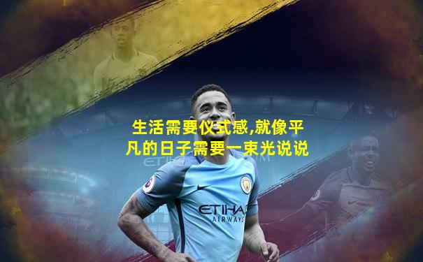 生活需要仪式感,就像平凡的日子需要一束光说说