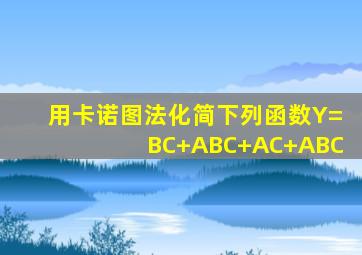 用卡诺图法化简下列函数Y=BC+ABC+AC+ABC