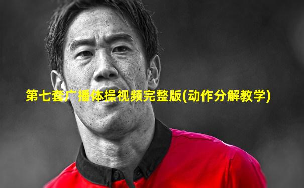第七套广播体操视频完整版(动作分解教学)