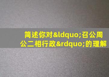 简述你对“召公周公二相行政”的理解