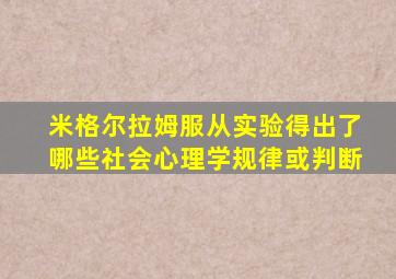米格尔拉姆服从实验得出了哪些社会心理学规律或判断