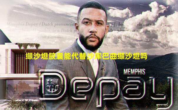 缬沙坦胶囊能代替沙库巴曲缬沙坦吗