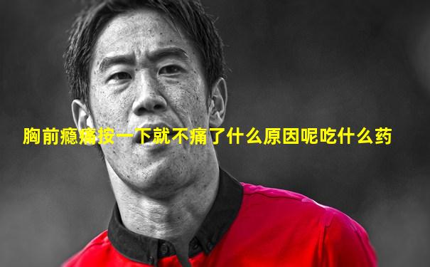 胸前瘾痛按一下就不痛了什么原因呢吃什么药