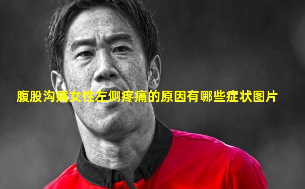 腹股沟痛女性左侧疼痛的原因有哪些症状图片