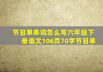 节目单串词怎么写六年级下册语文106页70字节目单