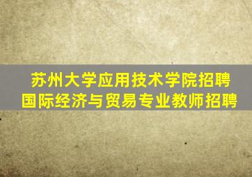 苏州大学应用技术学院招聘国际经济与贸易专业教师招聘